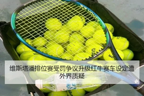 维斯塔潘排位赛受罚争议升级红牛赛车设定遭外界质疑