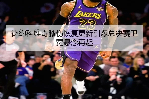 德约科维奇膝伤恢复更新引爆总决赛卫冕悬念再起
